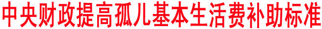 中央財政提高孤兒基本生活費補助標準